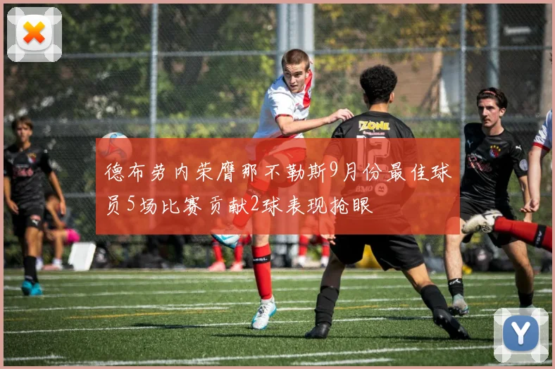 德布劳内荣膺那不勒斯9月份最佳球员5场比赛贡献2球表现抢眼