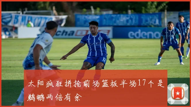 太阳疯狂拼抢前场篮板半场17个是鹈鹕两倍有余
