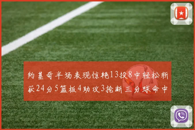 约基奇半场表现惊艳13投8中轻松斩获24分5篮板4助攻3抢断三分球命中率高达75
