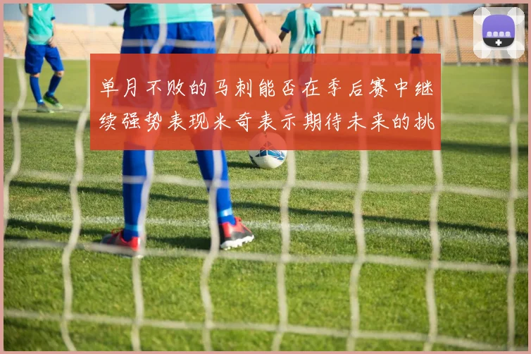 单月不败的马刺能否在季后赛中继续强势表现米奇表示期待未来的挑战
