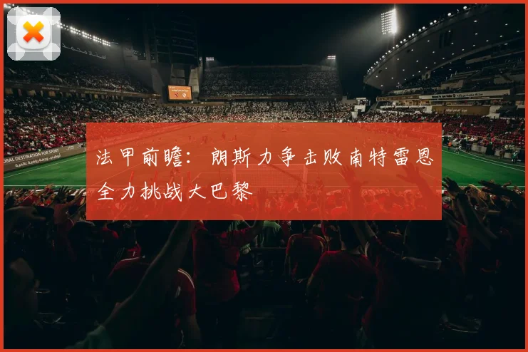 法甲前瞻：朗斯力争击败南特雷恩全力挑战大巴黎