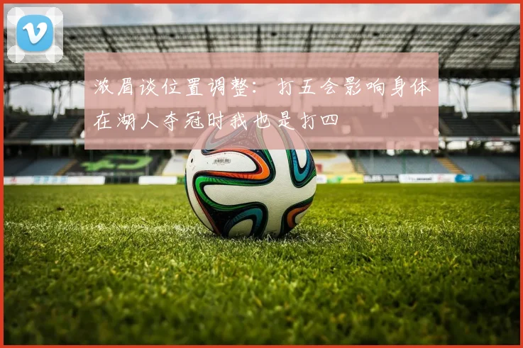 浓眉谈位置调整：打五会影响身体在湖人夺冠时我也是打四