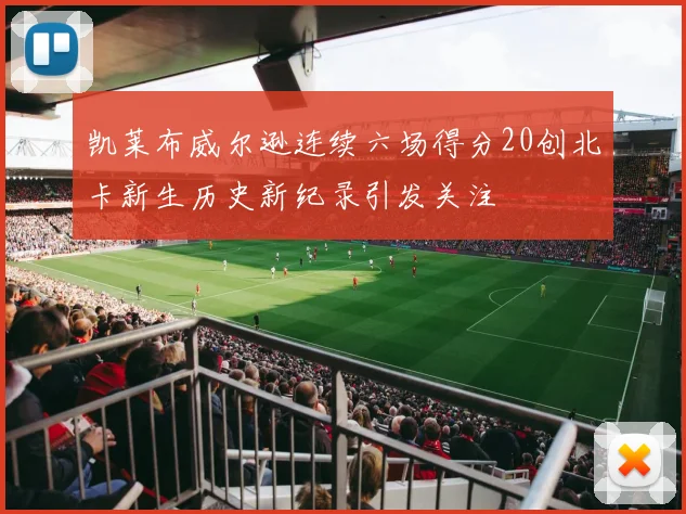 凯莱布威尔逊连续六场得分20创北卡新生历史新纪录引发关注