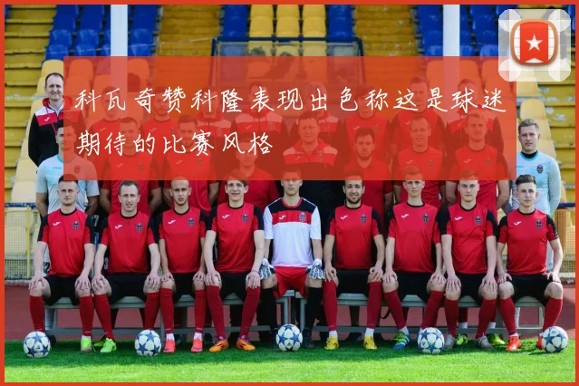 科瓦奇赞科隆表现出色称这是球迷期待的比赛风格