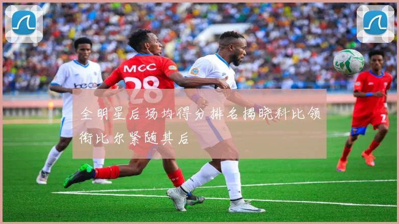 全明星后场均得分排名揭晓科比领衔比尔紧随其后