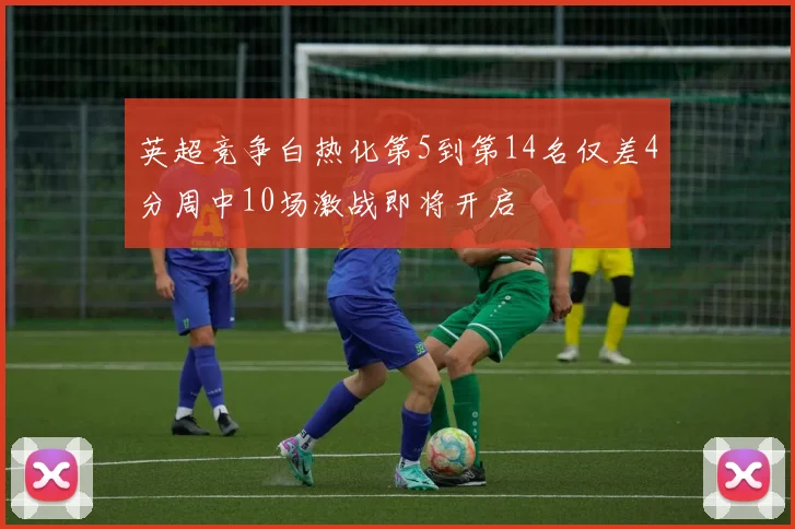 英超竞争白热化第5到第14名仅差4分周中10场激战即将开启