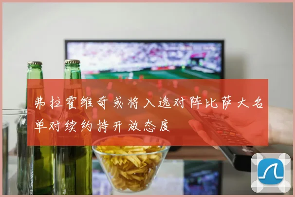 弗拉霍维奇或将入选对阵比萨大名单对续约持开放态度
