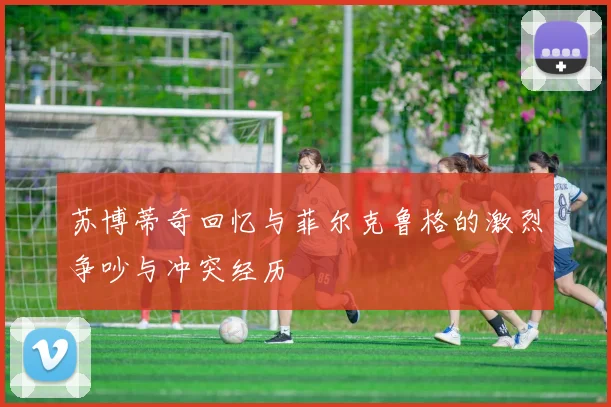 苏博蒂奇回忆与菲尔克鲁格的激烈争吵与冲突经历