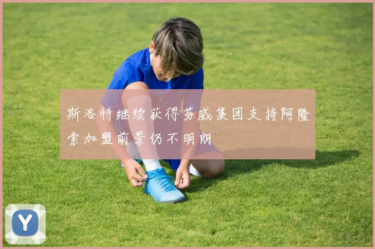 斯洛特继续获得芬威集团支持阿隆索加盟前景仍不明朗