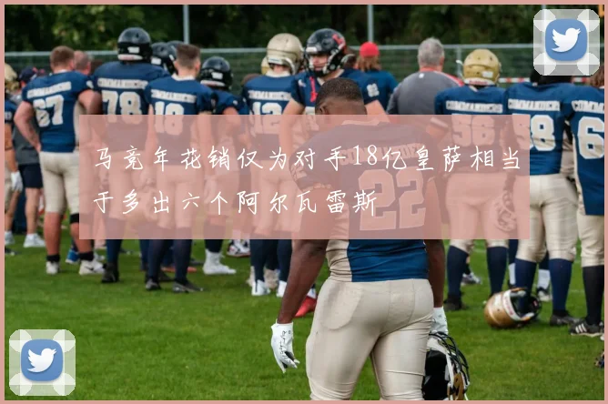 马竞年花销仅为对手18亿皇萨相当于多出六个阿尔瓦雷斯