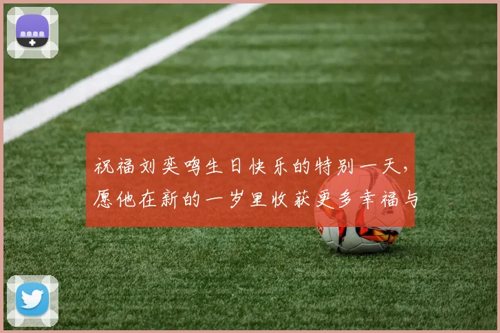 祝福刘奕鸣生日快乐的特别一天，愿他在新的一岁里收获更多幸福与成功