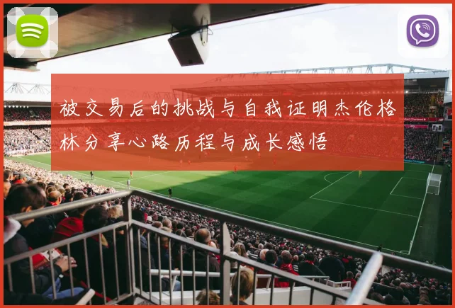 被交易后的挑战与自我证明杰伦格林分享心路历程与成长感悟