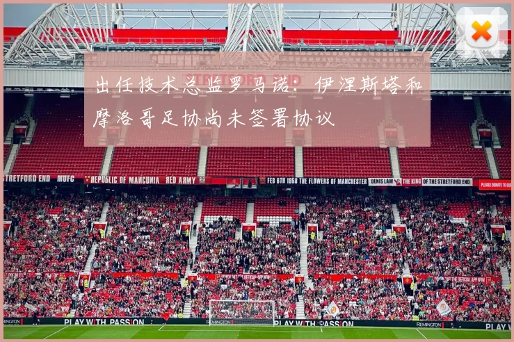 出任技术总监罗马诺：伊涅斯塔和摩洛哥足协尚未签署协议