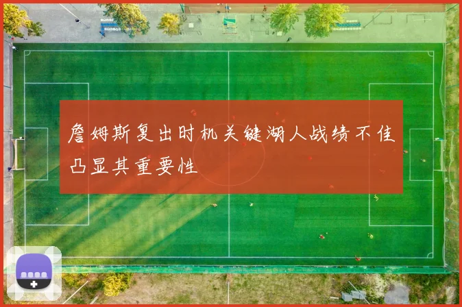 詹姆斯复出时机关键湖人战绩不佳凸显其重要性