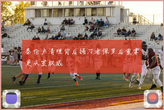 泰伦卢清理背后捅刀者保罗后重掌更衣室权威