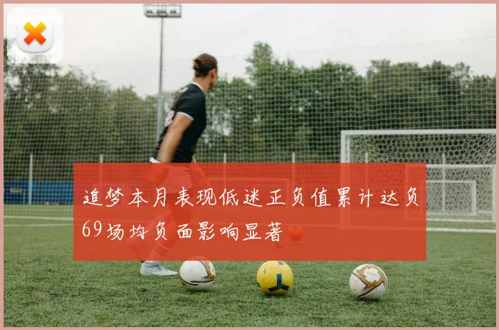 追梦本月表现低迷正负值累计达负69场均负面影响显著