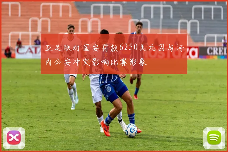 亚足联对国安罚款6250美元因与河内公安冲突影响比赛形象