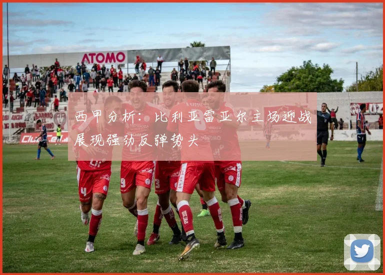 西甲分析：比利亚雷亚尔主场迎战展现强劲反弹势头